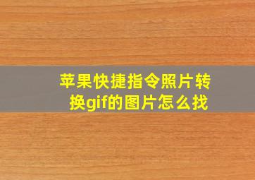 苹果快捷指令照片转换gif的图片怎么找