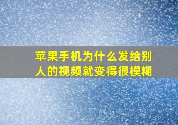 苹果手机为什么发给别人的视频就变得很模糊