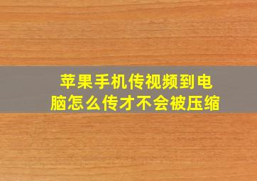 苹果手机传视频到电脑怎么传才不会被压缩