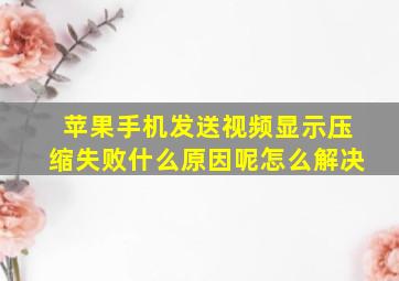 苹果手机发送视频显示压缩失败什么原因呢怎么解决