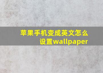 苹果手机变成英文怎么设置wallpaper