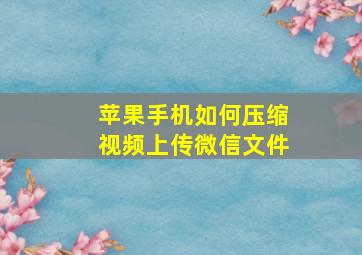 苹果手机如何压缩视频上传微信文件