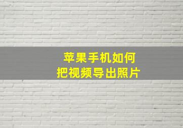 苹果手机如何把视频导出照片