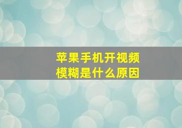 苹果手机开视频模糊是什么原因