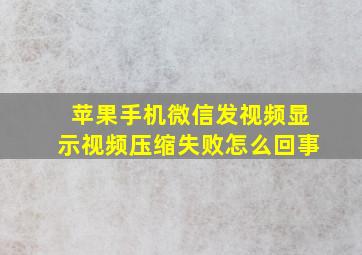 苹果手机微信发视频显示视频压缩失败怎么回事