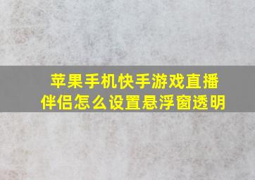 苹果手机快手游戏直播伴侣怎么设置悬浮窗透明