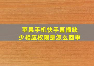 苹果手机快手直播缺少相应权限是怎么回事