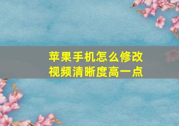 苹果手机怎么修改视频清晰度高一点