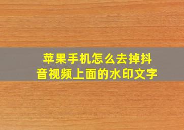 苹果手机怎么去掉抖音视频上面的水印文字