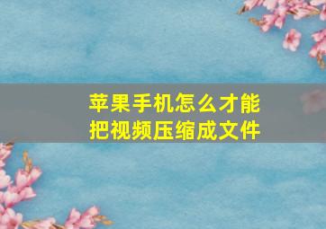 苹果手机怎么才能把视频压缩成文件