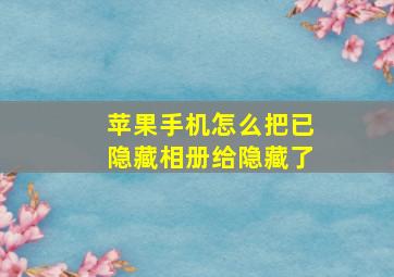 苹果手机怎么把已隐藏相册给隐藏了