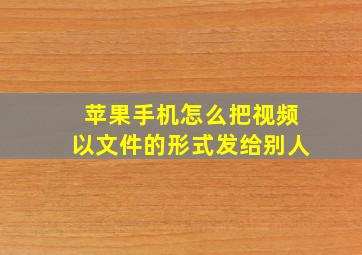 苹果手机怎么把视频以文件的形式发给别人