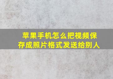 苹果手机怎么把视频保存成照片格式发送给别人