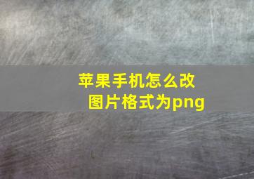 苹果手机怎么改图片格式为png