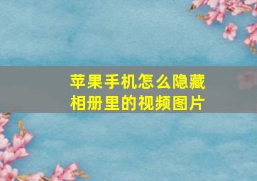 苹果手机怎么隐藏相册里的视频图片