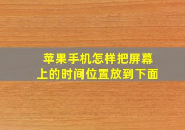 苹果手机怎样把屏幕上的时间位置放到下面