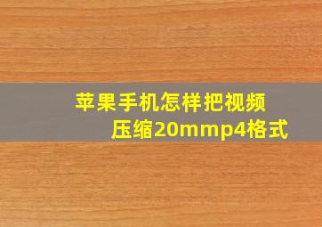 苹果手机怎样把视频压缩20mmp4格式