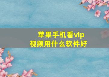 苹果手机看vip视频用什么软件好