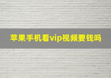 苹果手机看vip视频要钱吗