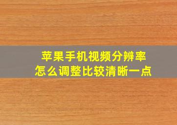 苹果手机视频分辨率怎么调整比较清晰一点