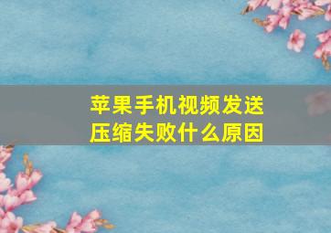 苹果手机视频发送压缩失败什么原因