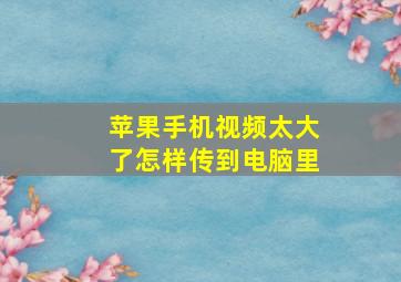 苹果手机视频太大了怎样传到电脑里