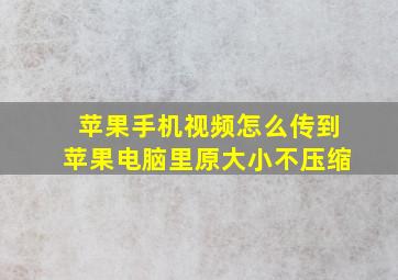 苹果手机视频怎么传到苹果电脑里原大小不压缩