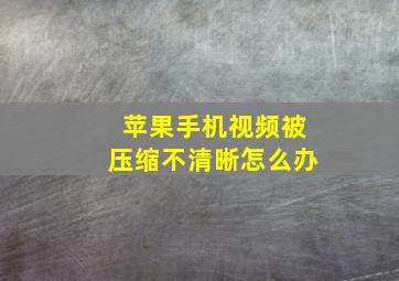 苹果手机视频被压缩不清晰怎么办