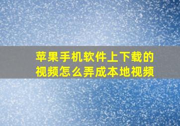 苹果手机软件上下载的视频怎么弄成本地视频