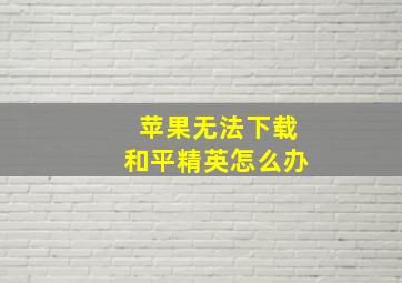 苹果无法下载和平精英怎么办