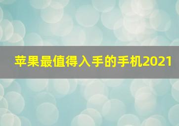 苹果最值得入手的手机2021