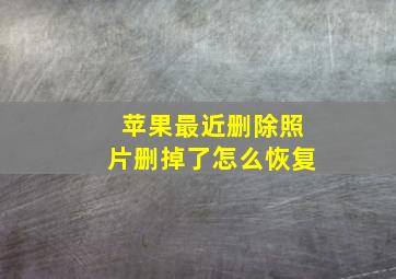 苹果最近删除照片删掉了怎么恢复