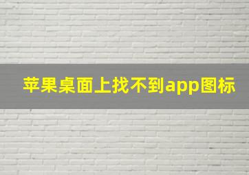 苹果桌面上找不到app图标