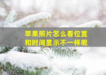 苹果照片怎么看位置和时间显示不一样呢