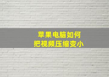 苹果电脑如何把视频压缩变小