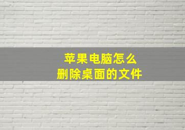 苹果电脑怎么删除桌面的文件