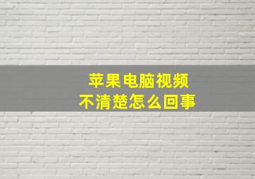 苹果电脑视频不清楚怎么回事