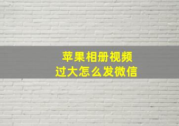 苹果相册视频过大怎么发微信