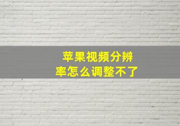 苹果视频分辨率怎么调整不了