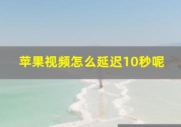 苹果视频怎么延迟10秒呢