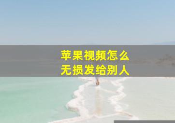 苹果视频怎么无损发给别人