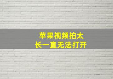 苹果视频拍太长一直无法打开