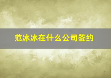 范冰冰在什么公司签约