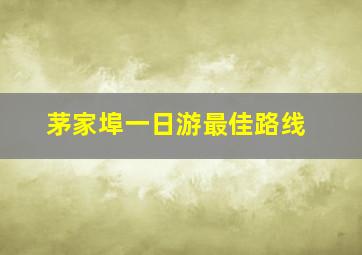 茅家埠一日游最佳路线