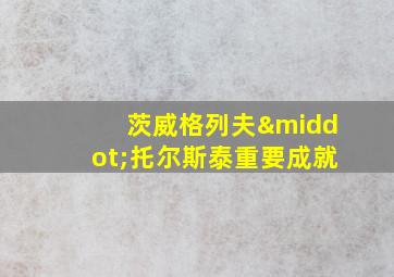 茨威格列夫·托尔斯泰重要成就