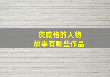 茨威格的人物故事有哪些作品