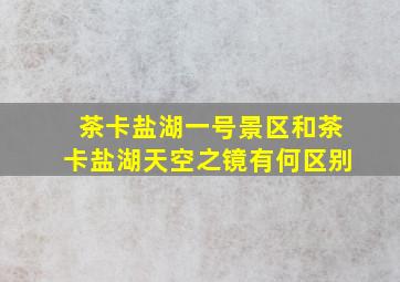 茶卡盐湖一号景区和茶卡盐湖天空之镜有何区别