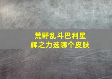 荒野乱斗巴利星辉之力选哪个皮肤