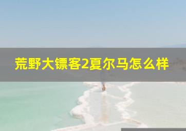 荒野大镖客2夏尔马怎么样