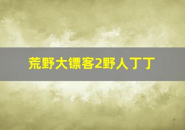 荒野大镖客2野人丁丁